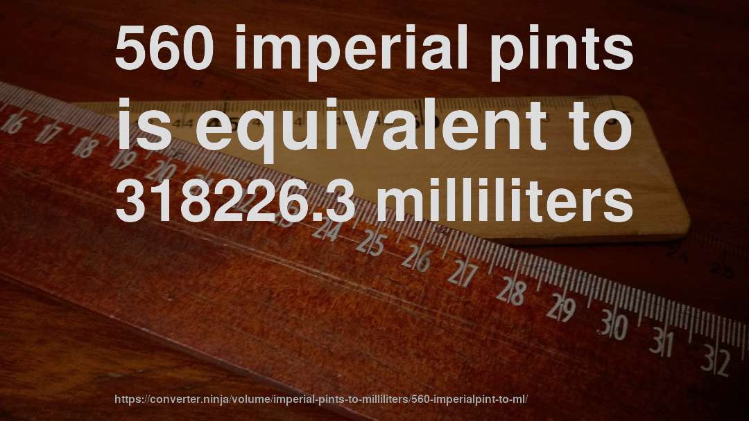 560 imperial pints is equivalent to 318226.3 milliliters
