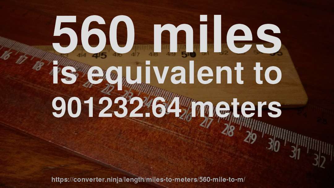 560 miles is equivalent to 901232.64 meters
