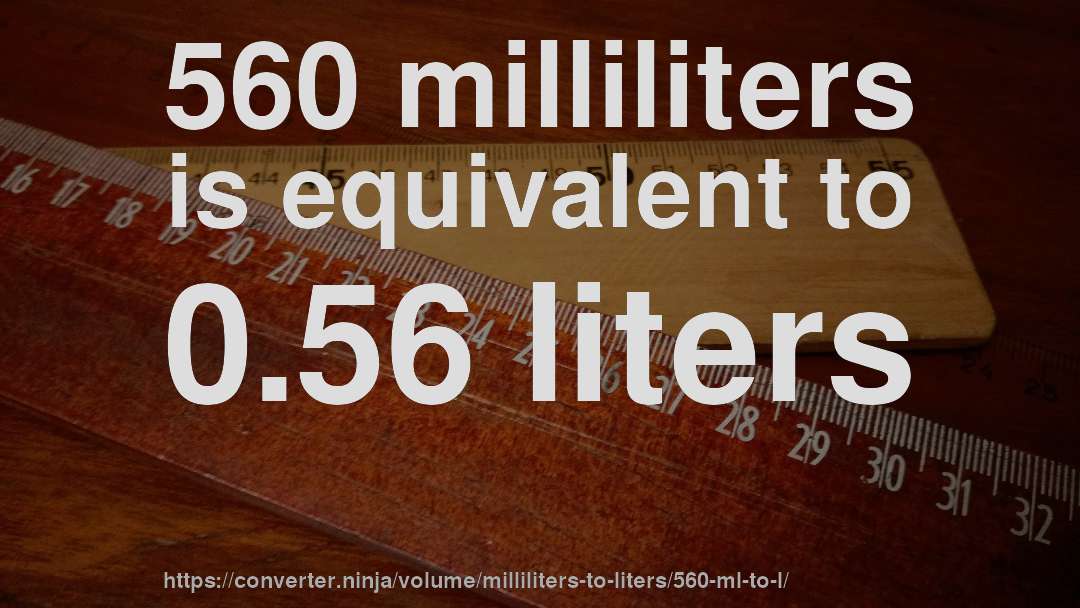 560 milliliters is equivalent to 0.56 liters