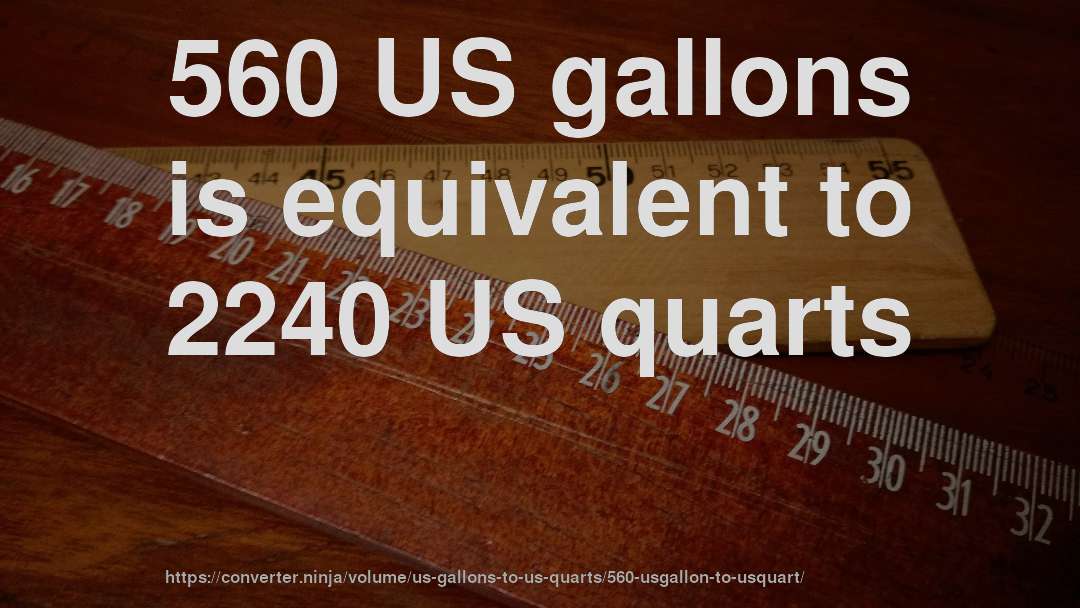 560 US gallons is equivalent to 2240 US quarts