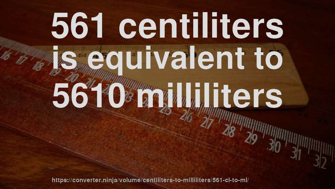 561 centiliters is equivalent to 5610 milliliters