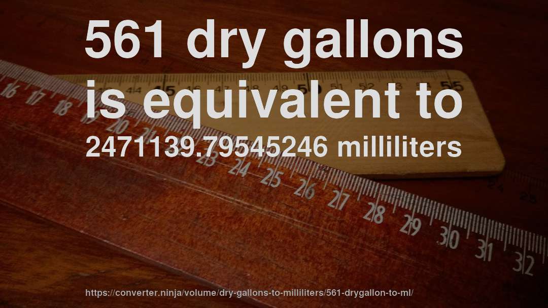 561 dry gallons is equivalent to 2471139.79545246 milliliters