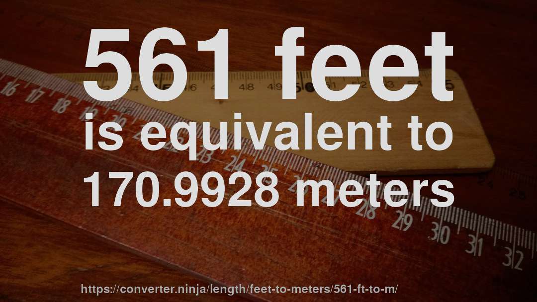 561 feet is equivalent to 170.9928 meters