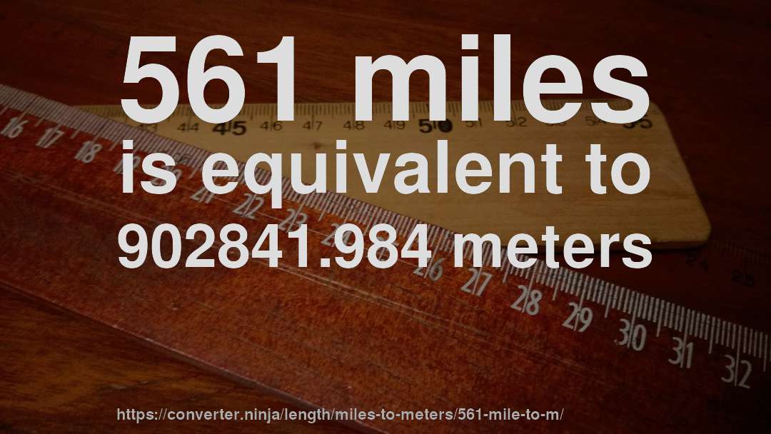 561 miles is equivalent to 902841.984 meters