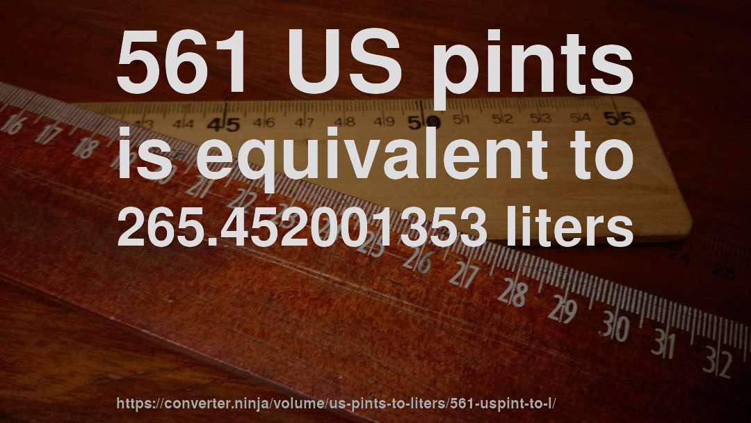 561 US pints is equivalent to 265.452001353 liters