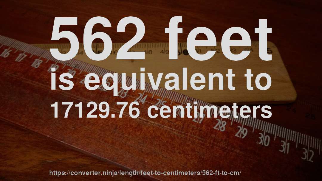 562 feet is equivalent to 17129.76 centimeters