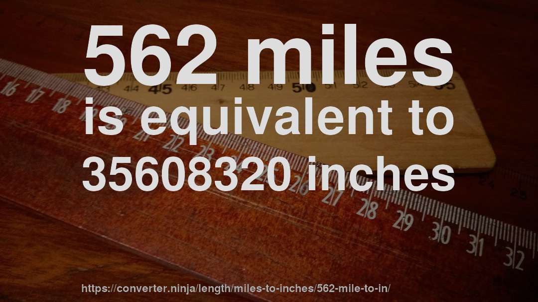 562 miles is equivalent to 35608320 inches
