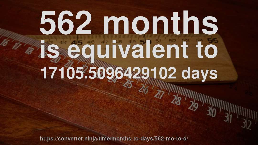 562 months is equivalent to 17105.5096429102 days