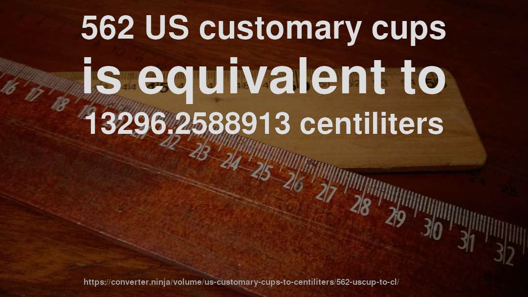 562 US customary cups is equivalent to 13296.2588913 centiliters