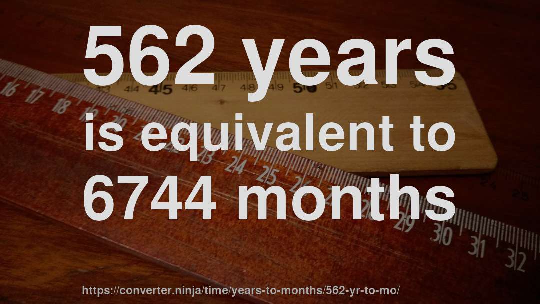562 years is equivalent to 6744 months