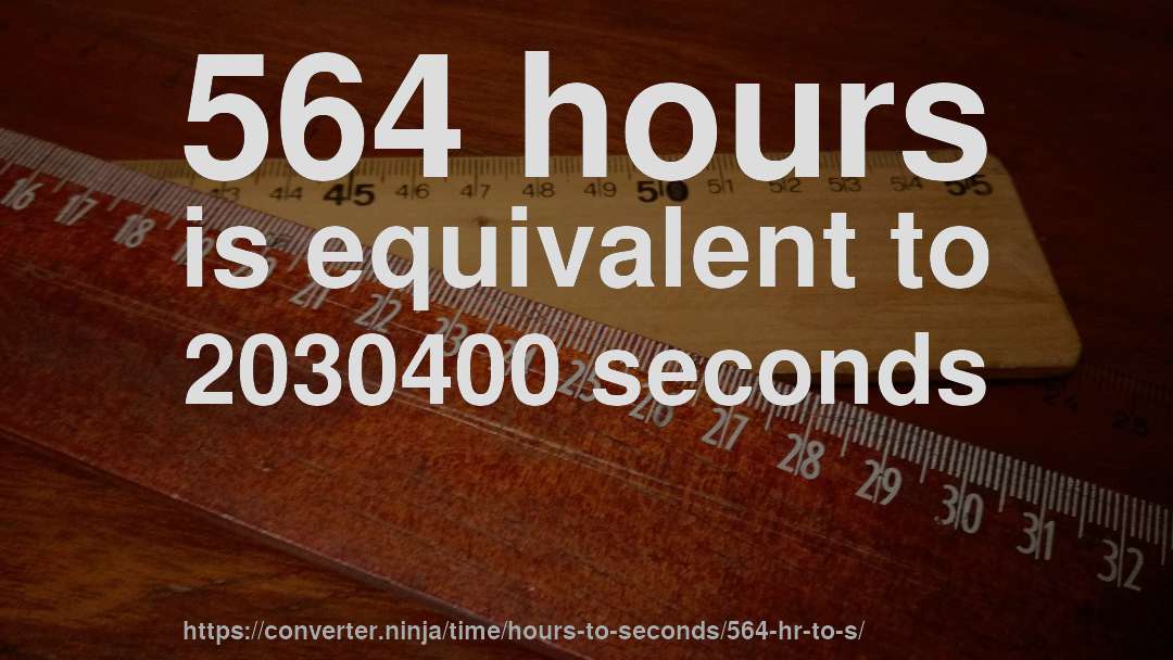 564 hours is equivalent to 2030400 seconds