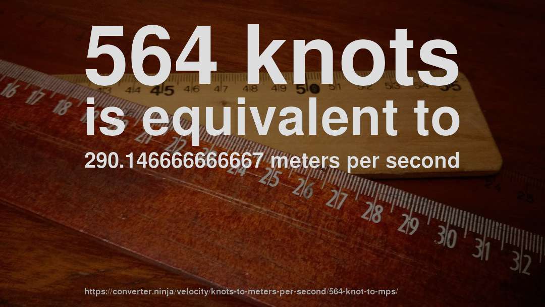 564 knots is equivalent to 290.146666666667 meters per second