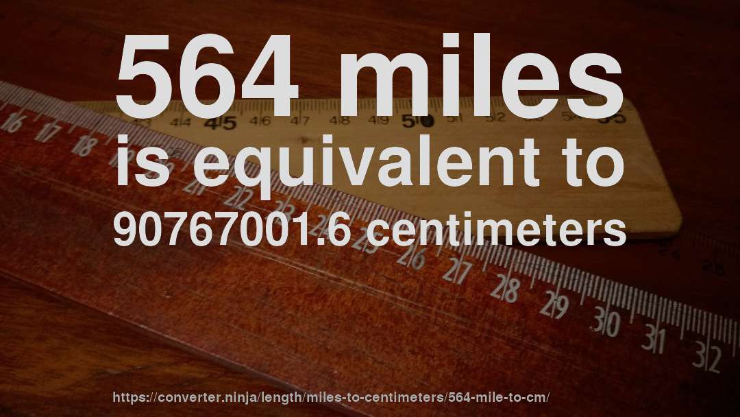 564 miles is equivalent to 90767001.6 centimeters
