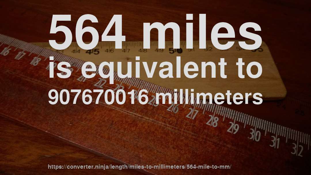 564 miles is equivalent to 907670016 millimeters