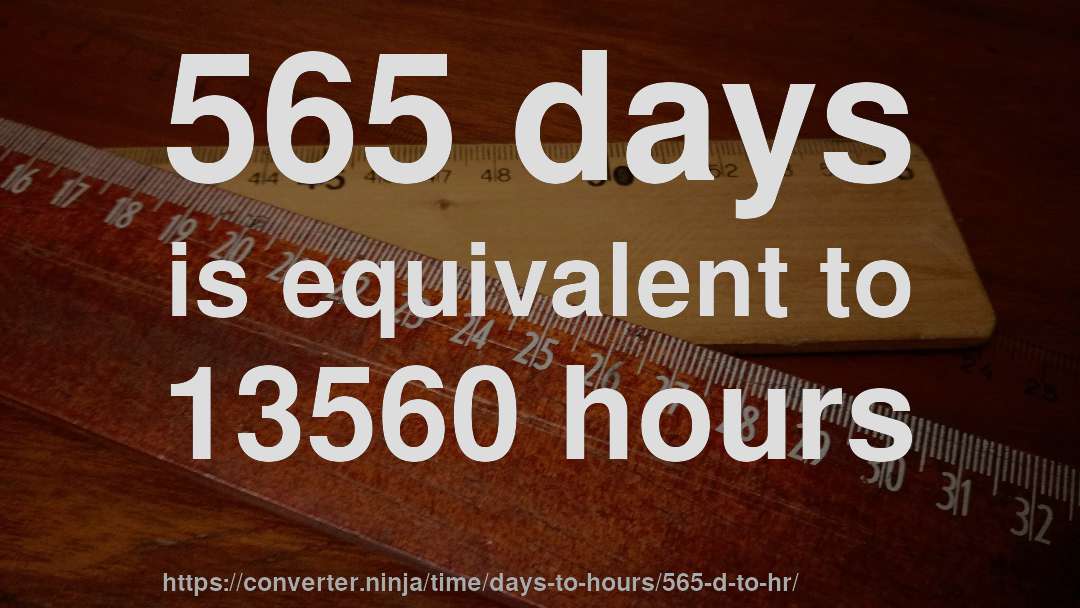 565 days is equivalent to 13560 hours