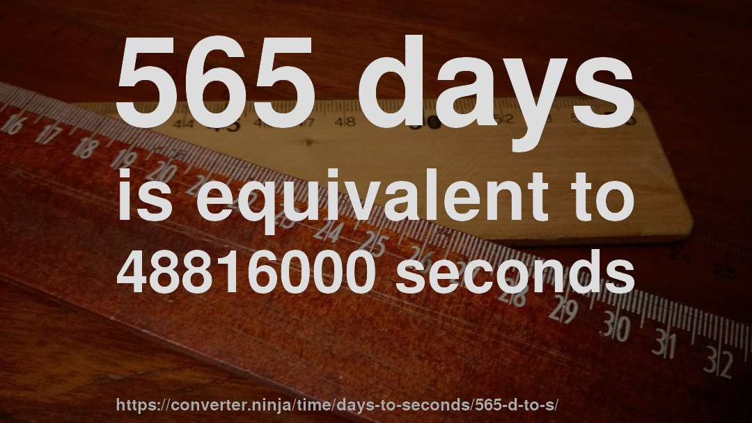 565 days is equivalent to 48816000 seconds