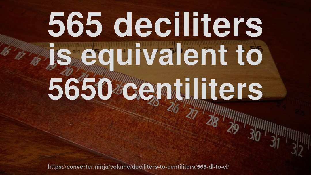 565 deciliters is equivalent to 5650 centiliters