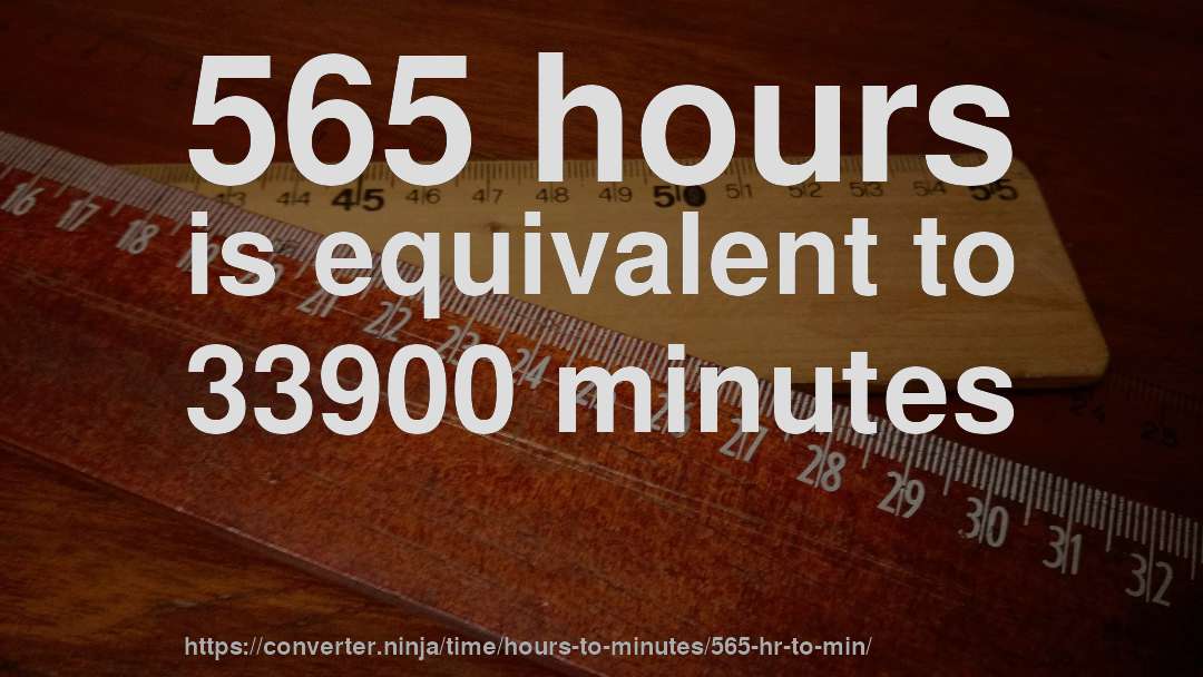 565 hours is equivalent to 33900 minutes