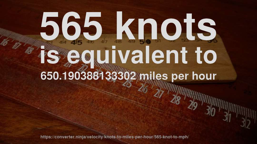 565 knots is equivalent to 650.190388133302 miles per hour