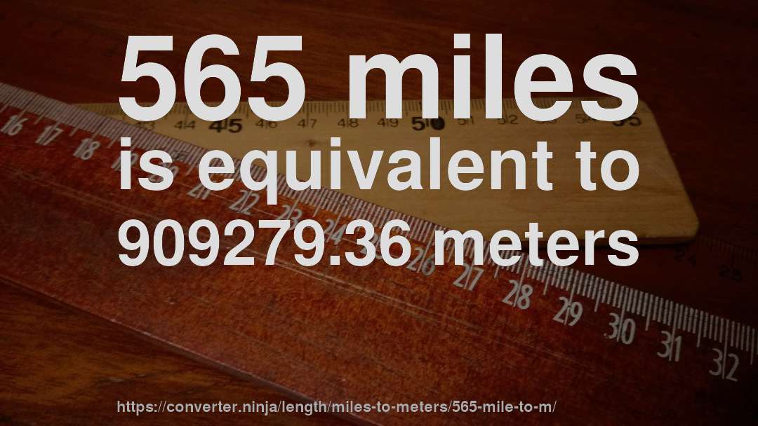 565 miles is equivalent to 909279.36 meters