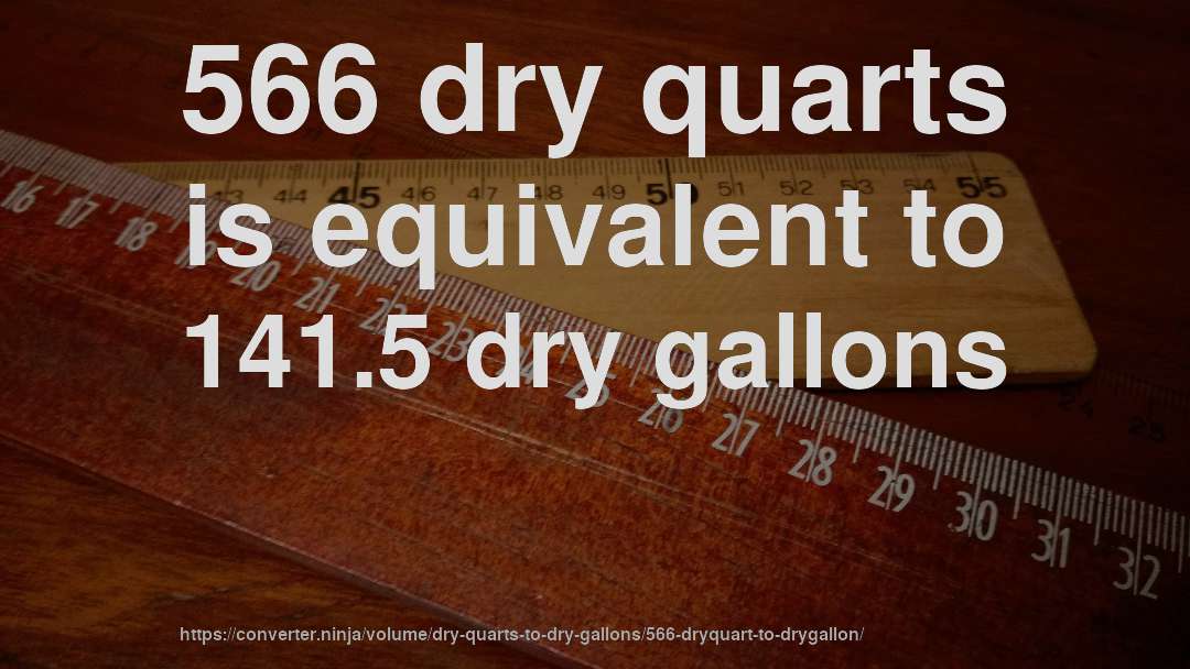 566 dry quarts is equivalent to 141.5 dry gallons
