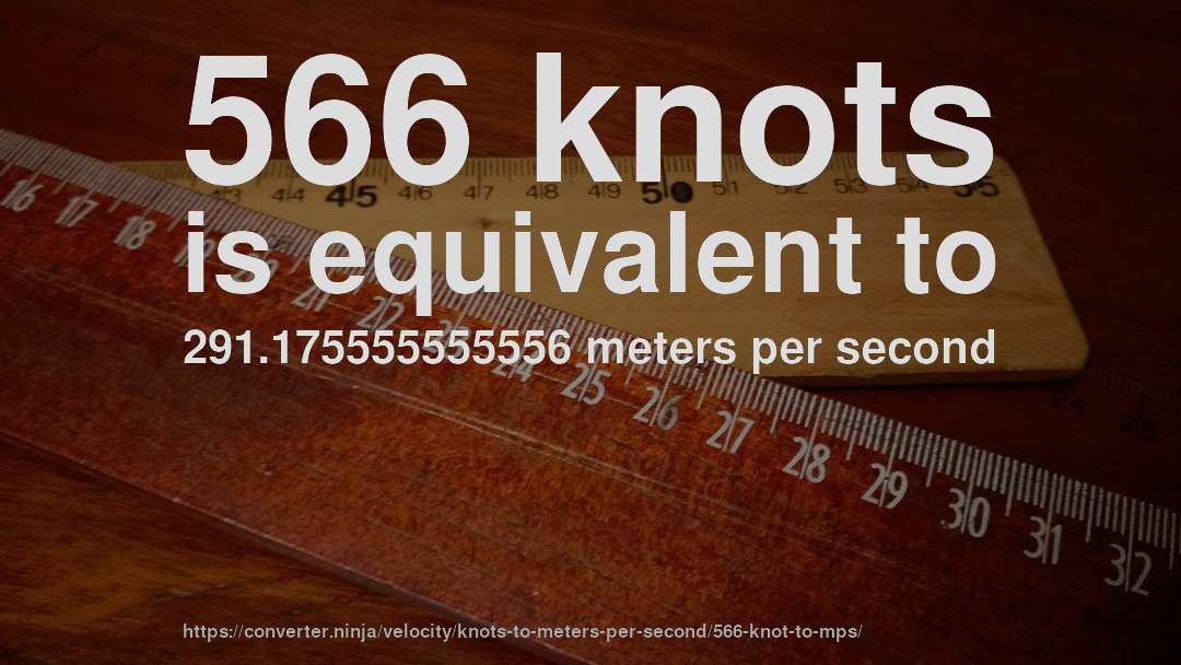 566 knots is equivalent to 291.175555555556 meters per second