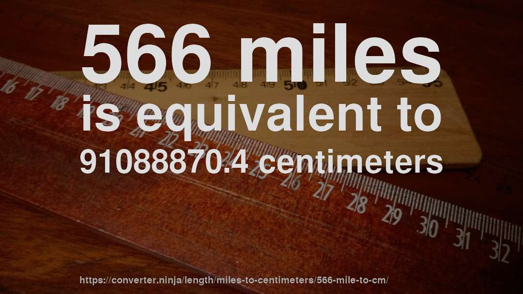 566 miles is equivalent to 91088870.4 centimeters