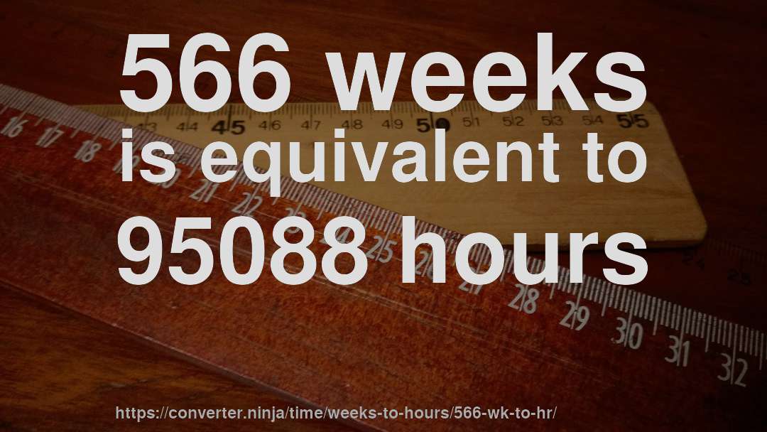 566 weeks is equivalent to 95088 hours