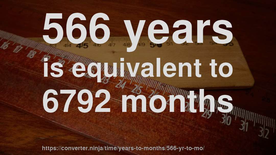 566 years is equivalent to 6792 months