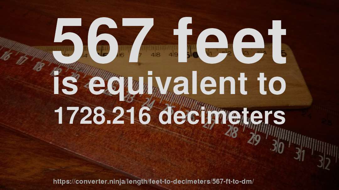 567 feet is equivalent to 1728.216 decimeters
