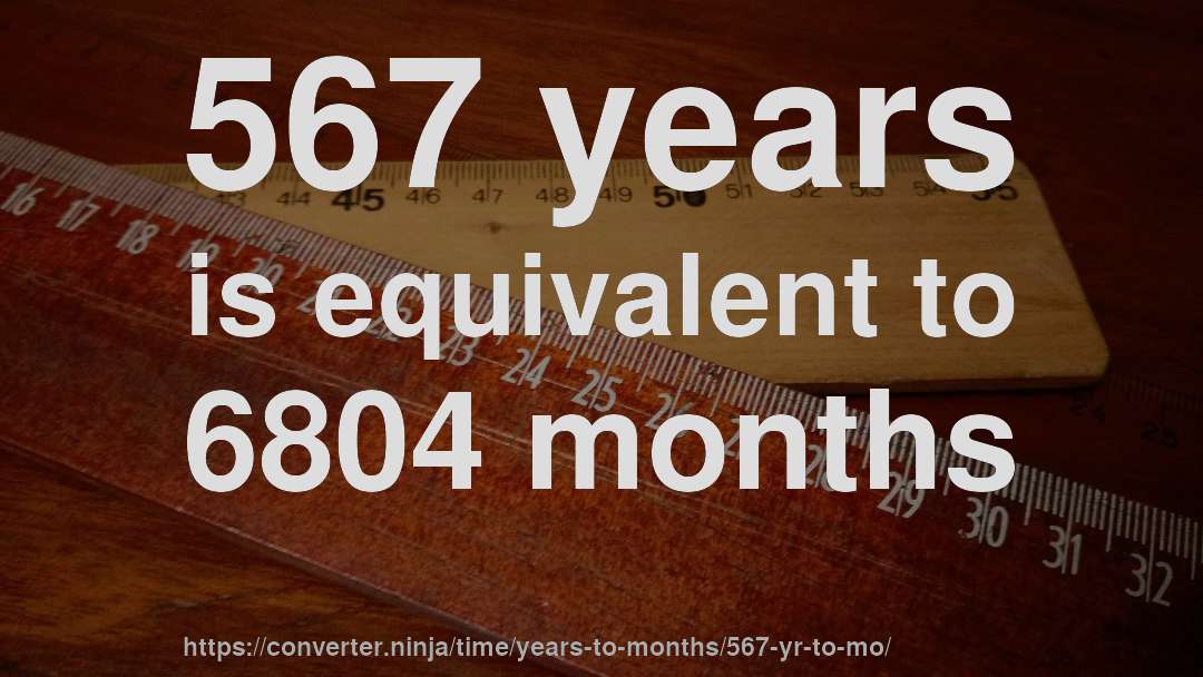567 years is equivalent to 6804 months