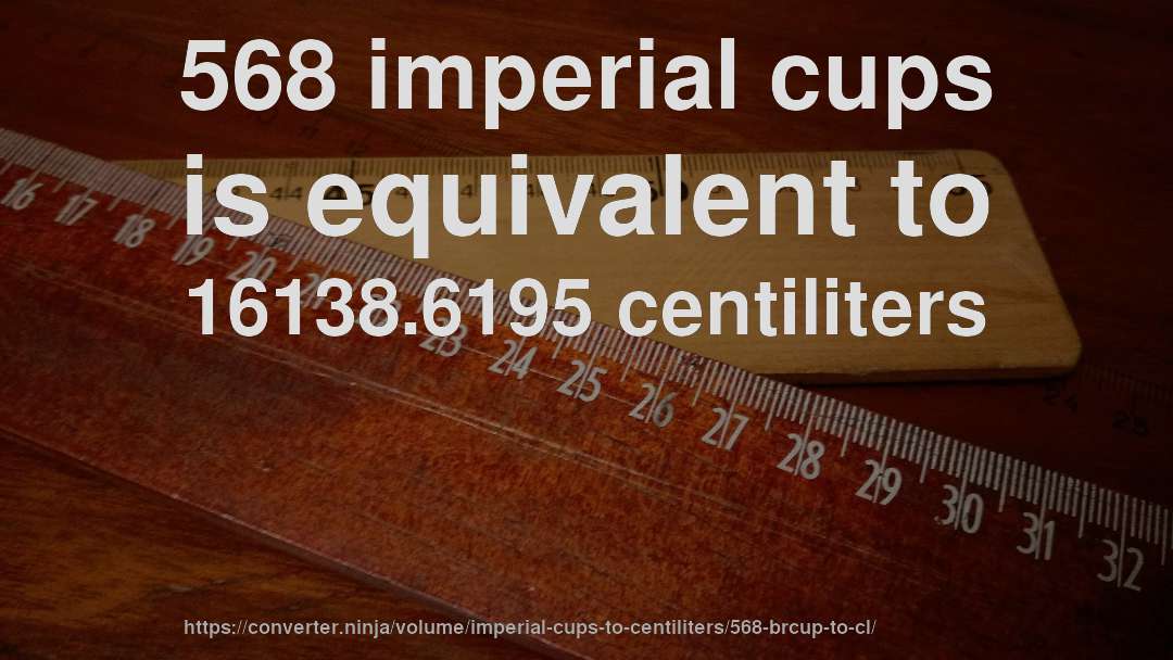 568 imperial cups is equivalent to 16138.6195 centiliters