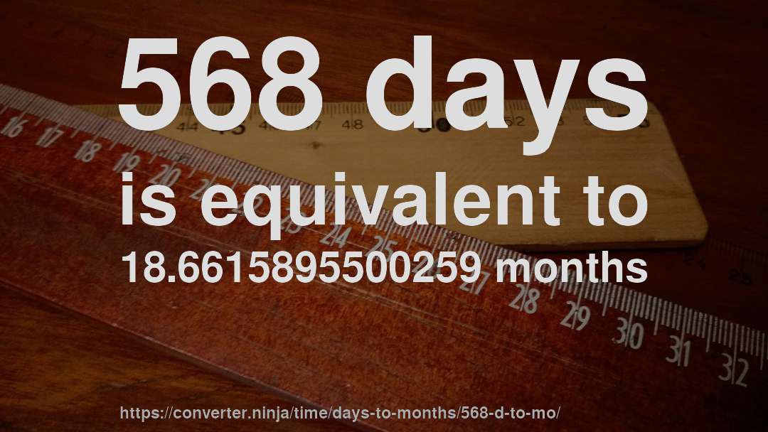 568 days is equivalent to 18.6615895500259 months