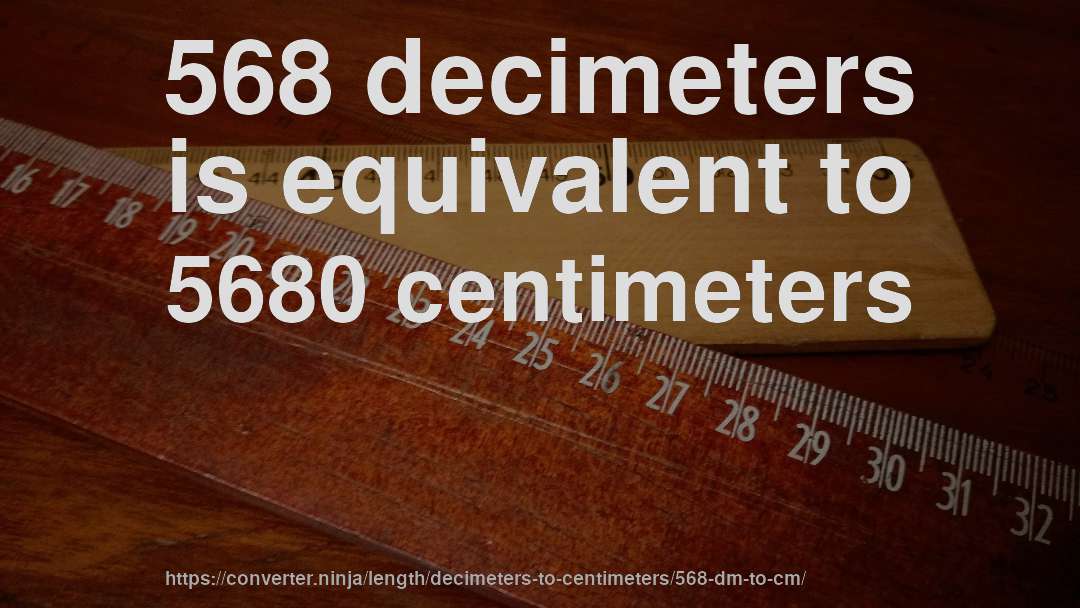 568 decimeters is equivalent to 5680 centimeters
