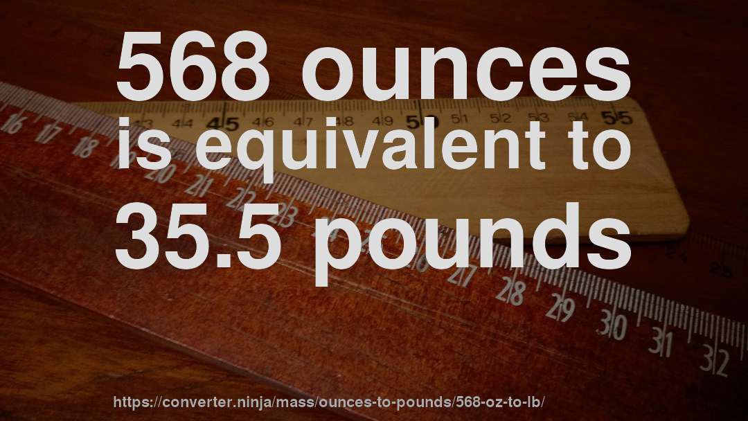 568 ounces is equivalent to 35.5 pounds