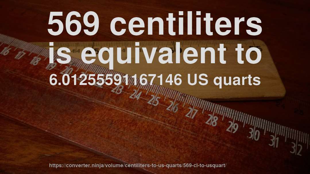 569 centiliters is equivalent to 6.01255591167146 US quarts