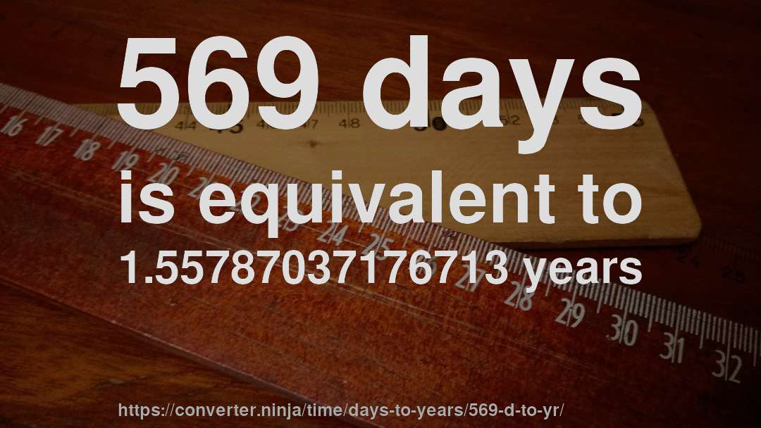 569 days is equivalent to 1.55787037176713 years