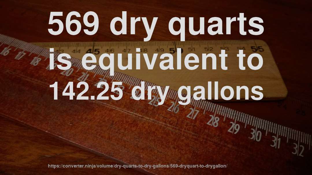 569 dry quarts is equivalent to 142.25 dry gallons