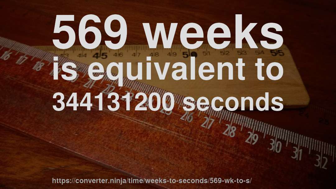 569 weeks is equivalent to 344131200 seconds