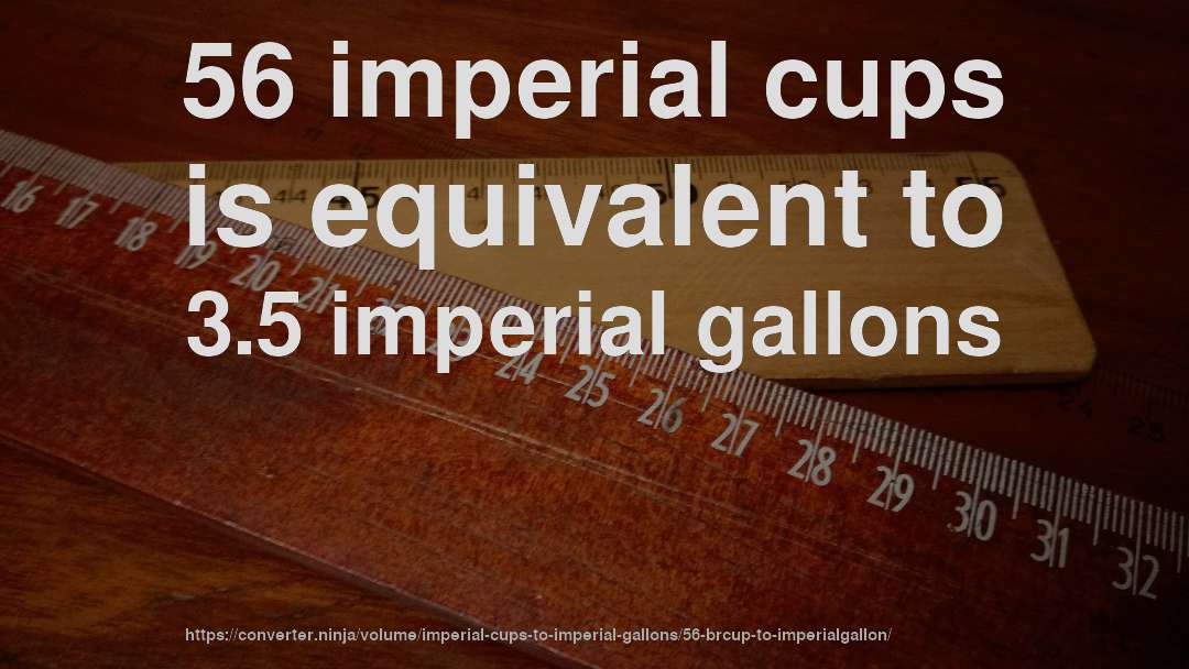 56 imperial cups is equivalent to 3.5 imperial gallons