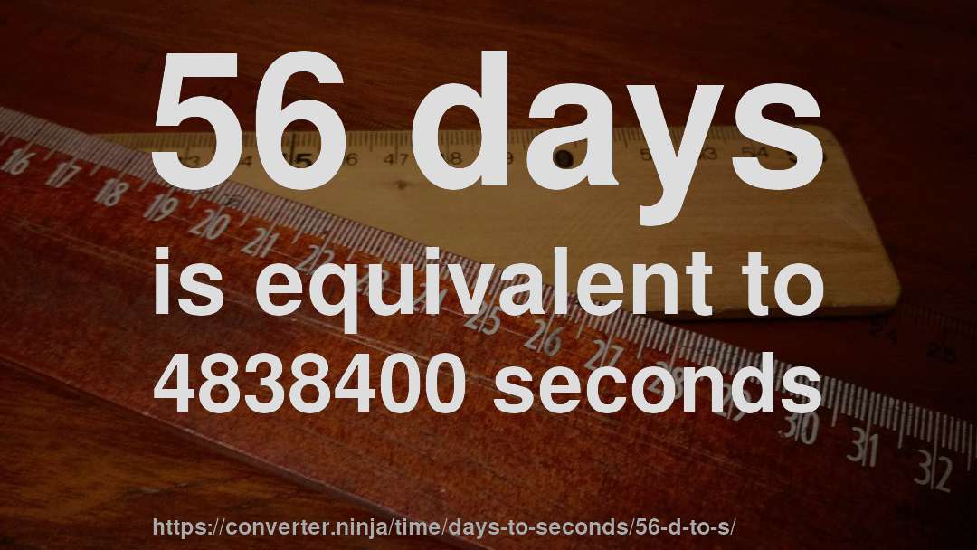 56 days is equivalent to 4838400 seconds