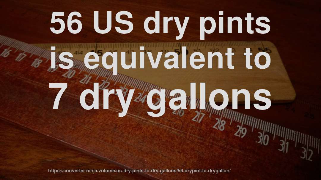 56 US dry pints is equivalent to 7 dry gallons