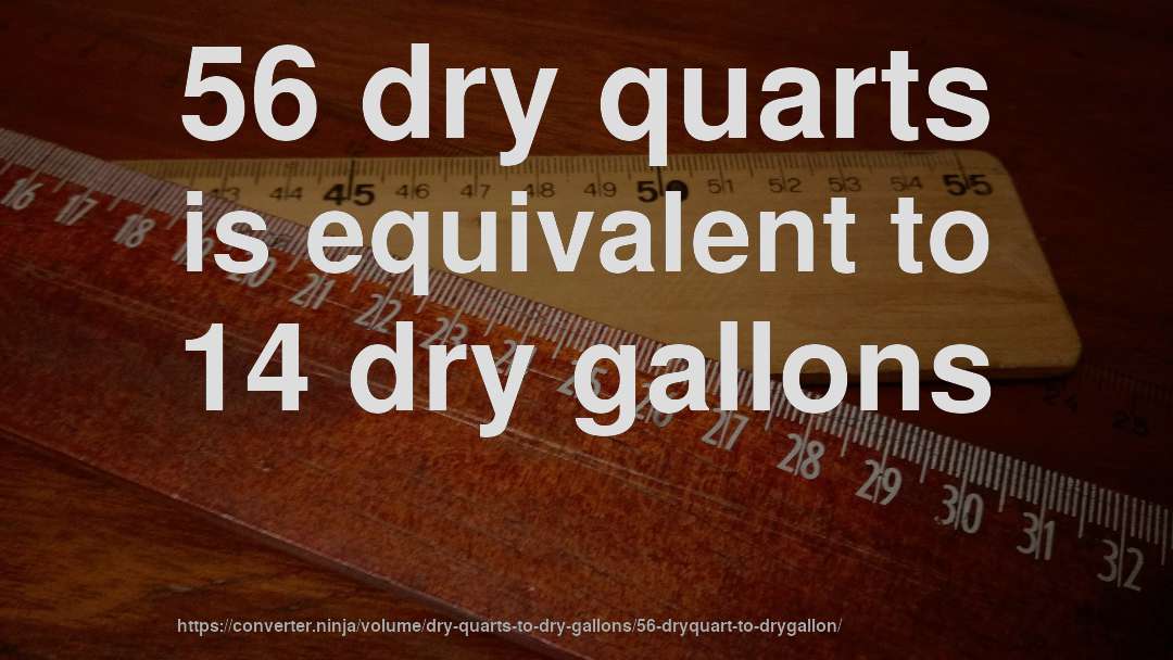 56 dry quarts is equivalent to 14 dry gallons