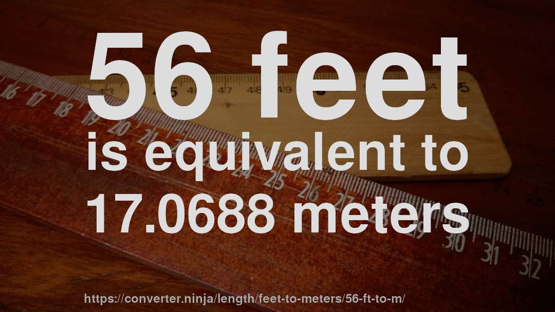 56 feet is equivalent to 17.0688 meters
