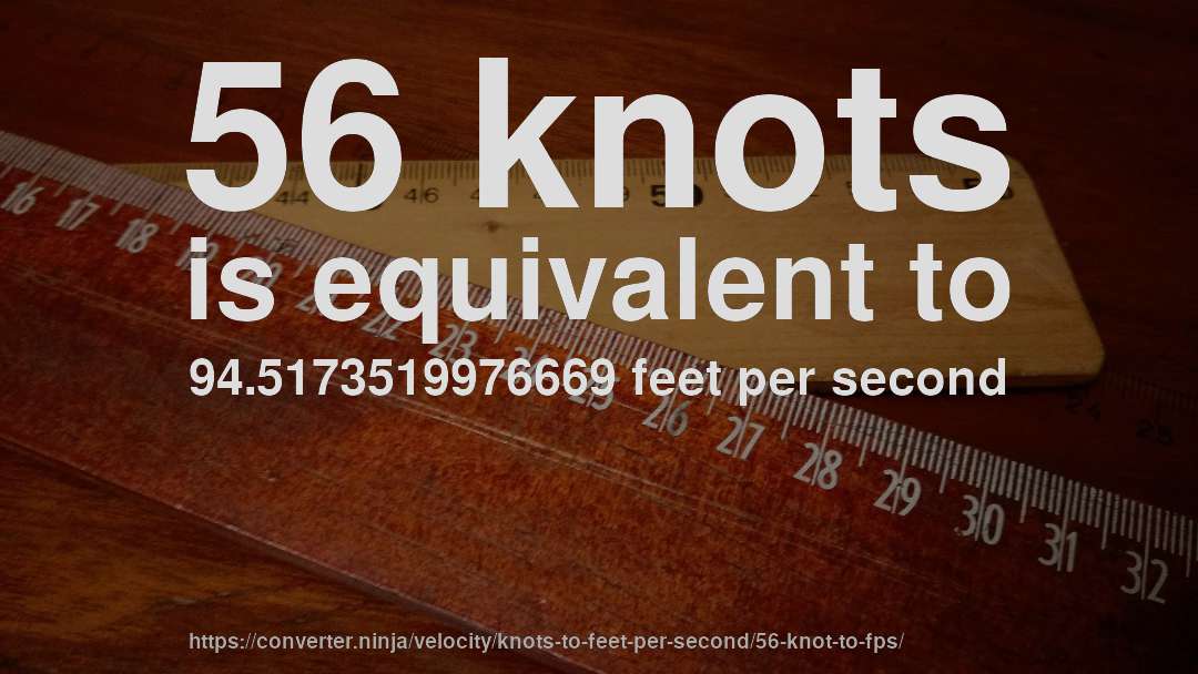 56 knots is equivalent to 94.5173519976669 feet per second