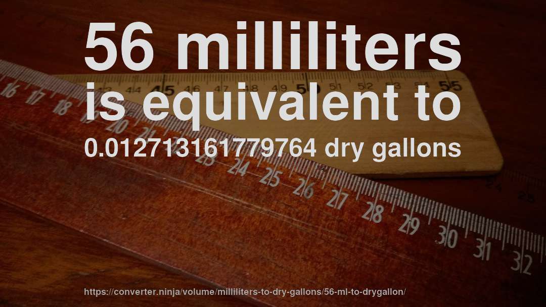 56 milliliters is equivalent to 0.012713161779764 dry gallons