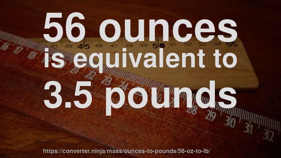 56 ounces is equivalent to 3.5 pounds
