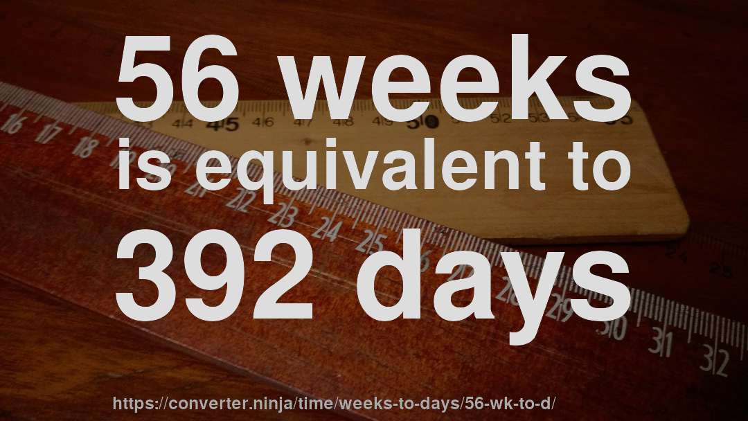 56 weeks is equivalent to 392 days