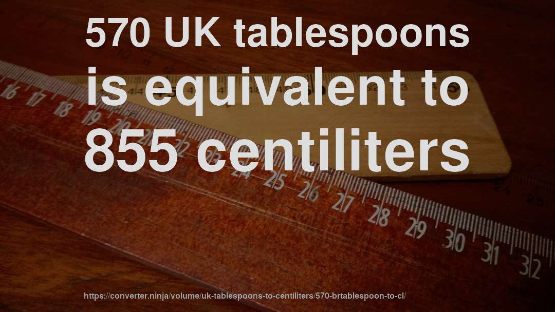 570 UK tablespoons is equivalent to 855 centiliters