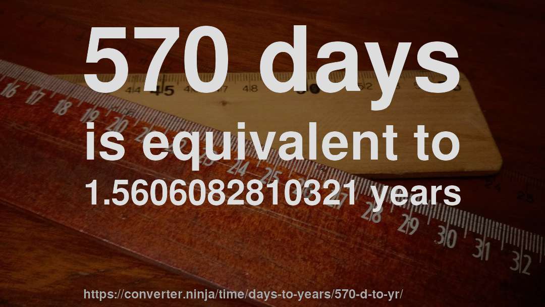 570 days is equivalent to 1.5606082810321 years